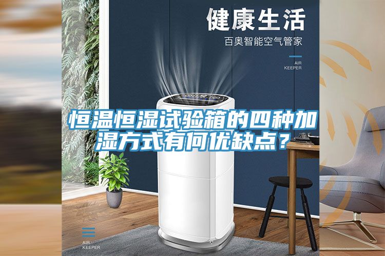 恒溫恒濕試驗(yàn)箱的四種加濕方式有何優(yōu)缺點(diǎn)？