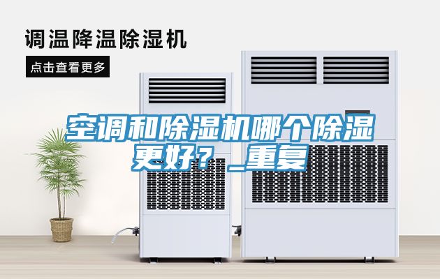 空調(diào)和除濕機(jī)哪個(gè)除濕更好？_重復(fù)