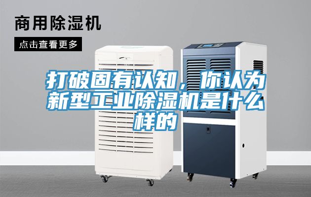 打破固有認(rèn)知，你認(rèn)為新型工業(yè)除濕機(jī)是什么樣的