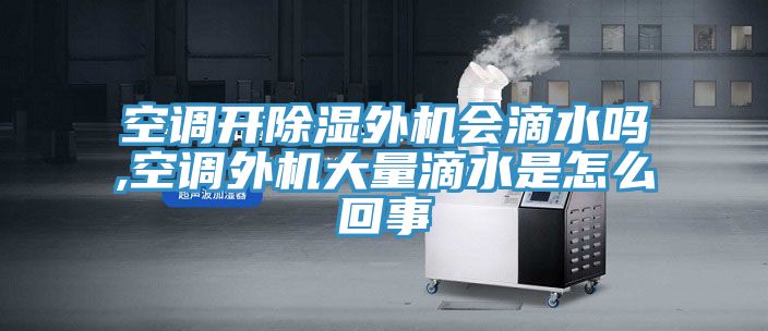 空調(diào)開除濕外機(jī)會(huì)滴水嗎,空調(diào)外機(jī)大量滴水是怎么回事