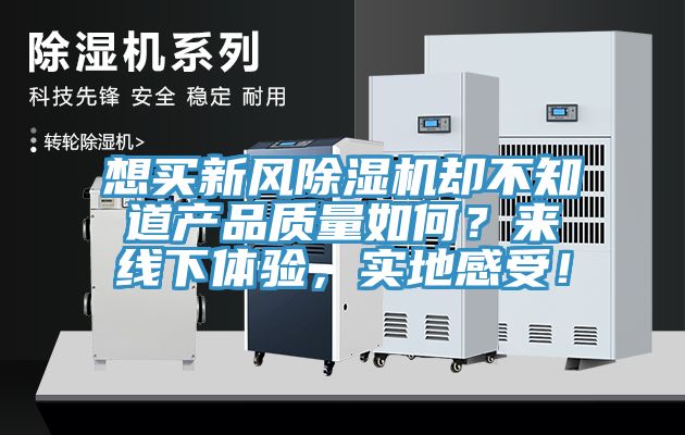 想買新風(fēng)除濕機(jī)卻不知道產(chǎn)品質(zhì)量如何？來線下體驗(yàn)，實(shí)地感受！