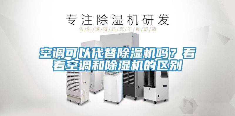 空調(diào)可以代替除濕機(jī)嗎？看看空調(diào)和除濕機(jī)的區(qū)別