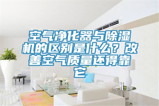 空氣凈化器與除濕機的區(qū)別是什么？改善空氣質量還得靠它