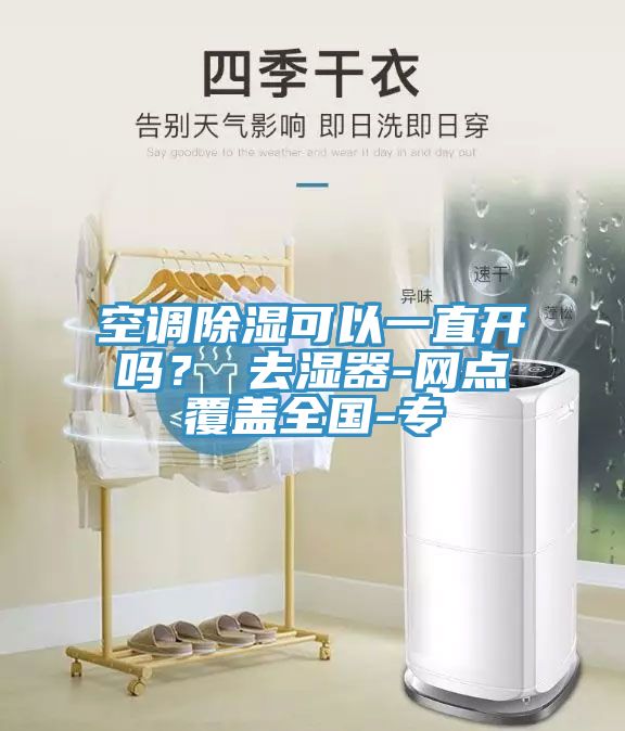 空調(diào)除濕可以一直開嗎？ 去濕器-網(wǎng)點(diǎn)覆蓋全國-專