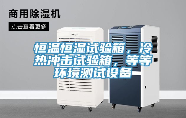 恒溫恒濕試驗箱，冷熱沖擊試驗箱，等等環(huán)境測試設(shè)備