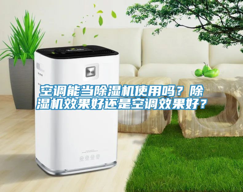 空調(diào)能當(dāng)除濕機使用嗎？除濕機效果好還是空調(diào)效果好？
