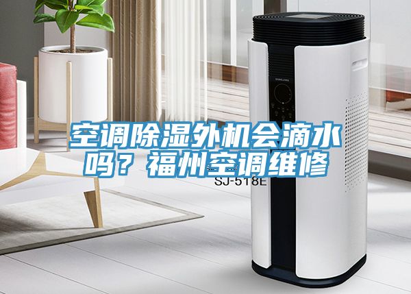 空調(diào)除濕外機(jī)會滴水嗎？福州空調(diào)維修