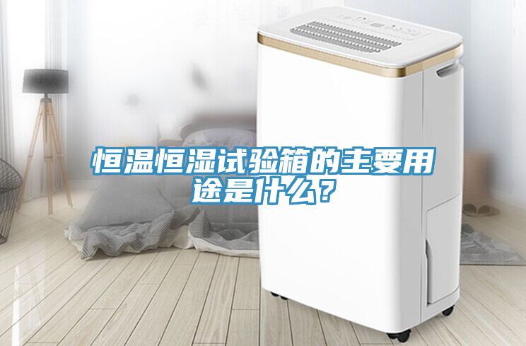 恒溫恒濕試驗箱的主要用途是什么？