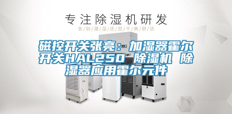 磁控開關(guān)張亮：加濕器霍爾開關(guān)HAL250 除濕機(jī) 除濕器應(yīng)用霍爾元件
