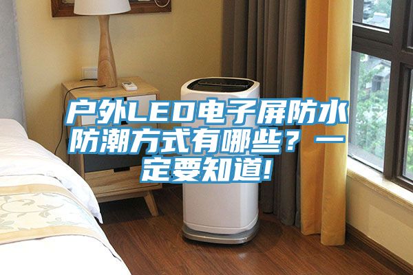 戶外LED電子屏防水防潮方式有哪些？一定要知道!