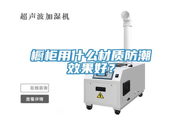 櫥柜用什么材質(zhì)防潮效果好？