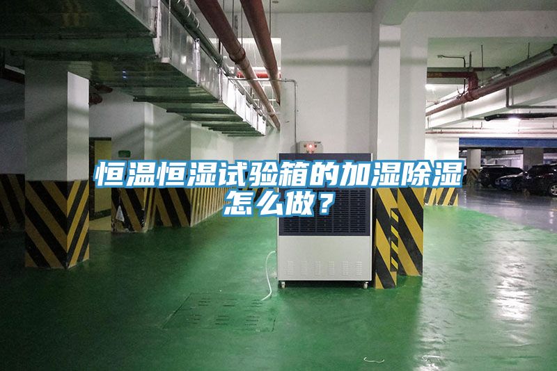 恒溫恒濕試驗(yàn)箱的加濕除濕怎么做？