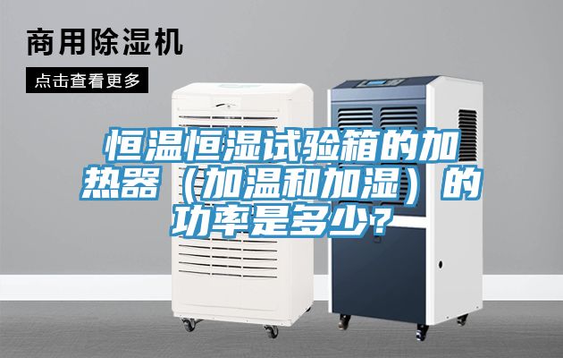 恒溫恒濕試驗(yàn)箱的加熱器（加溫和加濕）的功率是多少？