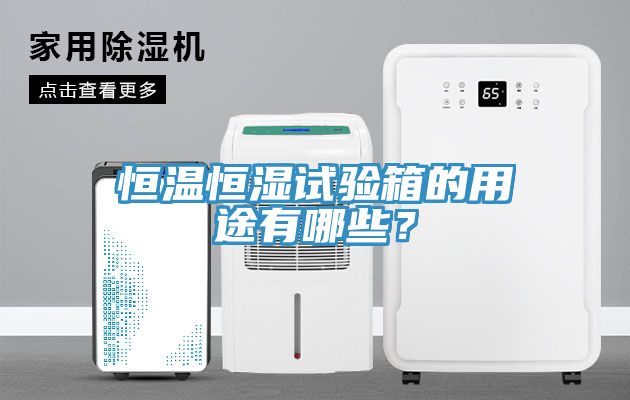 恒溫恒濕試驗箱的用途有哪些？