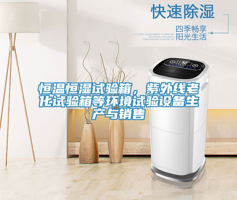 恒溫恒濕試驗(yàn)箱，紫外線老化試驗(yàn)箱等環(huán)境試驗(yàn)設(shè)備生產(chǎn)與銷售