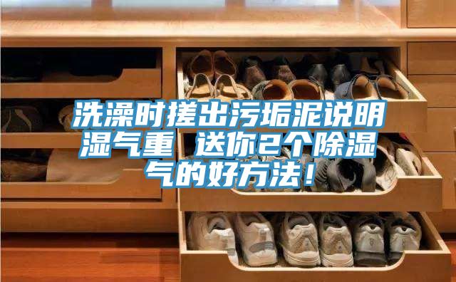 洗澡時(shí)搓出污垢泥說(shuō)明濕氣重 送你2個(gè)除濕氣的好方法！