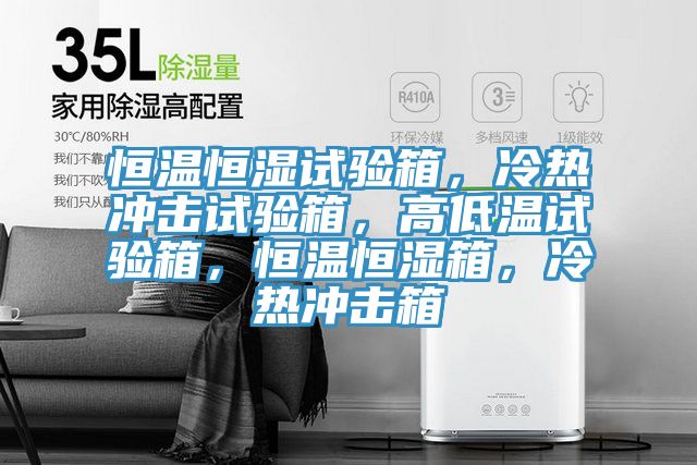 恒溫恒濕試驗(yàn)箱，冷熱沖擊試驗(yàn)箱，高低溫試驗(yàn)箱，恒溫恒濕箱，冷熱沖擊箱