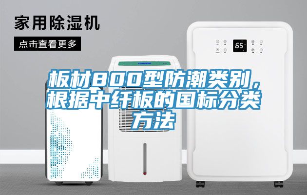 板材800型防潮類別，根據中纖板的國標分類方法