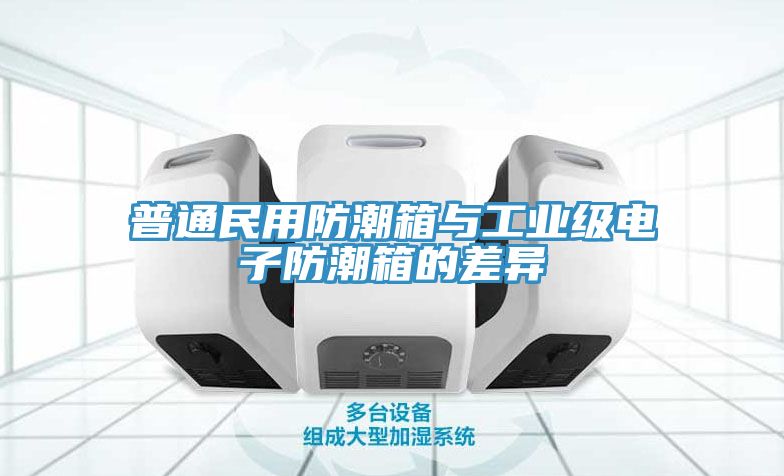 普通民用防潮箱與工業(yè)級電子防潮箱的差異