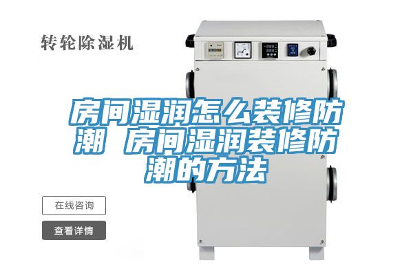 房間濕潤(rùn)怎么裝修防潮 房間濕潤(rùn)裝修防潮的方法