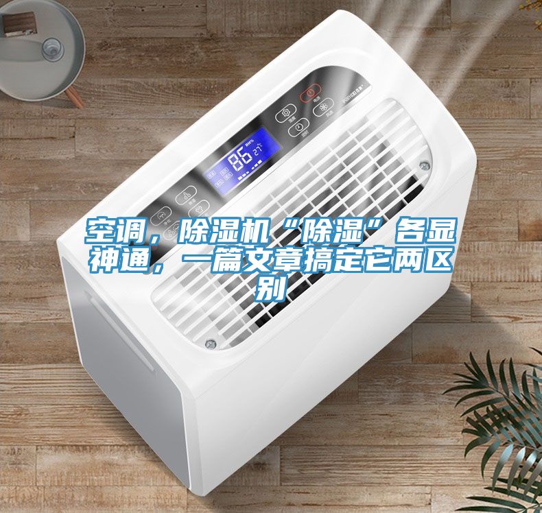 空調(diào)，除濕機(jī)“除濕”各顯神通，一篇文章搞定它兩區(qū)別