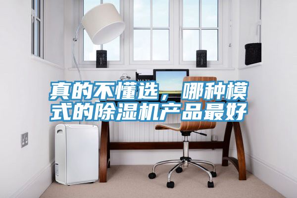 真的不懂選，哪種模式的除濕機(jī)產(chǎn)品最好