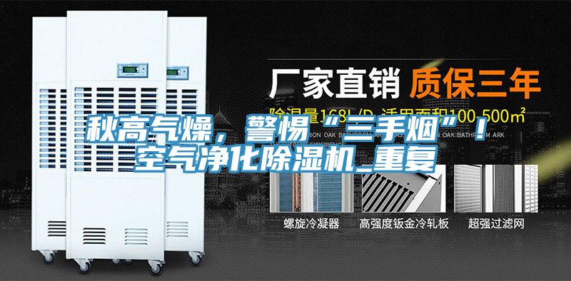 秋高氣燥，警惕“三手煙”！空氣凈化除濕機_重復(fù)