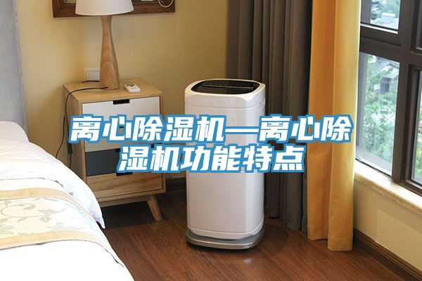 離心除濕機—離心除濕機功能特點