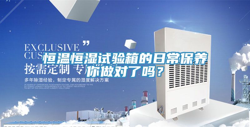 恒溫恒濕試驗(yàn)箱的日常保養(yǎng)你做對(duì)了嗎？