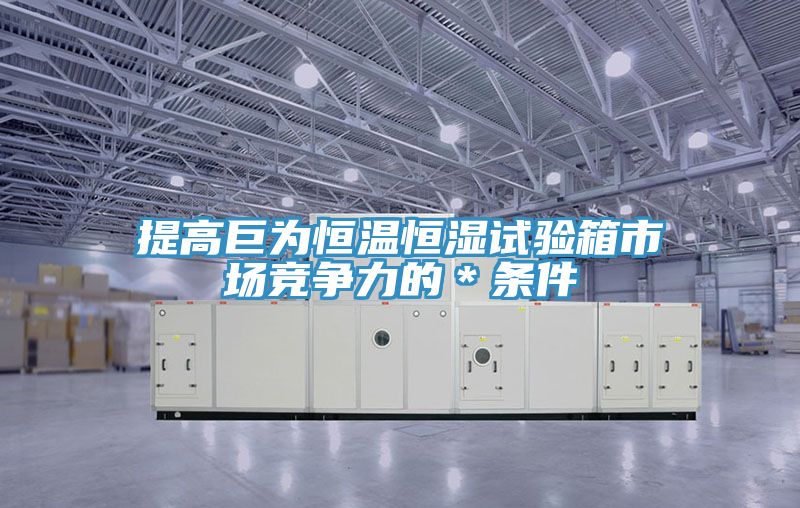 提高巨為恒溫恒濕試驗箱市場競爭力的*條件