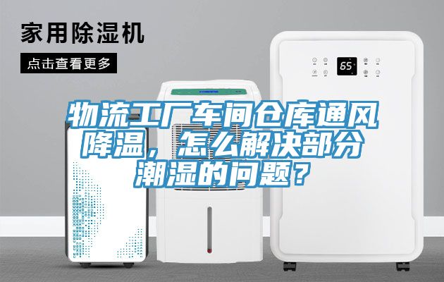 物流工廠車間倉庫通風降溫，怎么解決部分潮濕的問題？