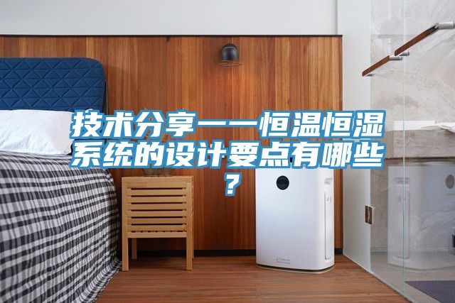 技術(shù)分享一一恒溫恒濕系統(tǒng)的設(shè)計(jì)要點(diǎn)有哪些？