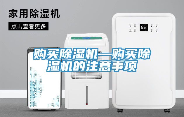 購(gòu)買除濕機(jī)—購(gòu)買除濕機(jī)的注意事項(xiàng)