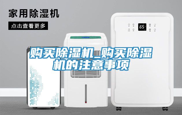 購(gòu)買除濕機(jī)_購(gòu)買除濕機(jī)的注意事項(xiàng)