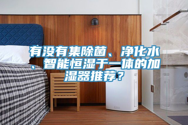 有沒有集除菌、凈化水、智能恒濕于一體的加濕器推薦？