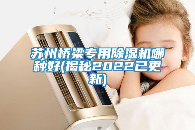 蘇州橋梁專用除濕機(jī)哪種好(揭秘2022已更新)