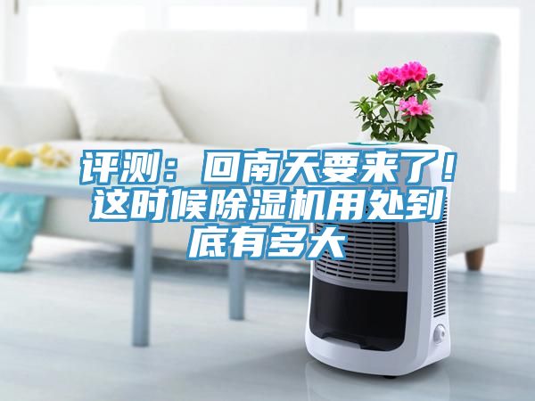 評測：回南天要來了！這時候除濕機(jī)用處到底有多大