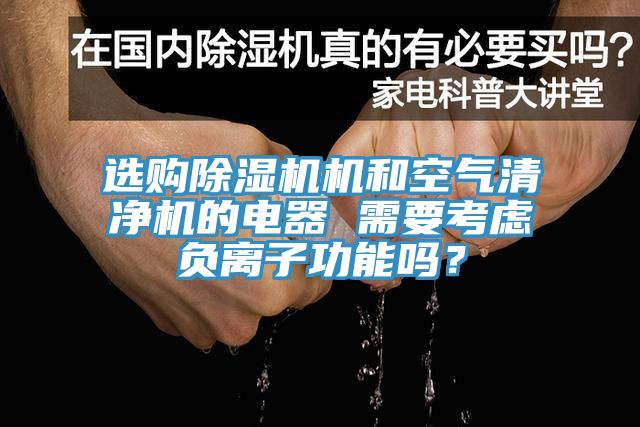 選購(gòu)除濕機(jī)機(jī)和空氣清凈機(jī)的電器 需要考慮負(fù)離子功能嗎？