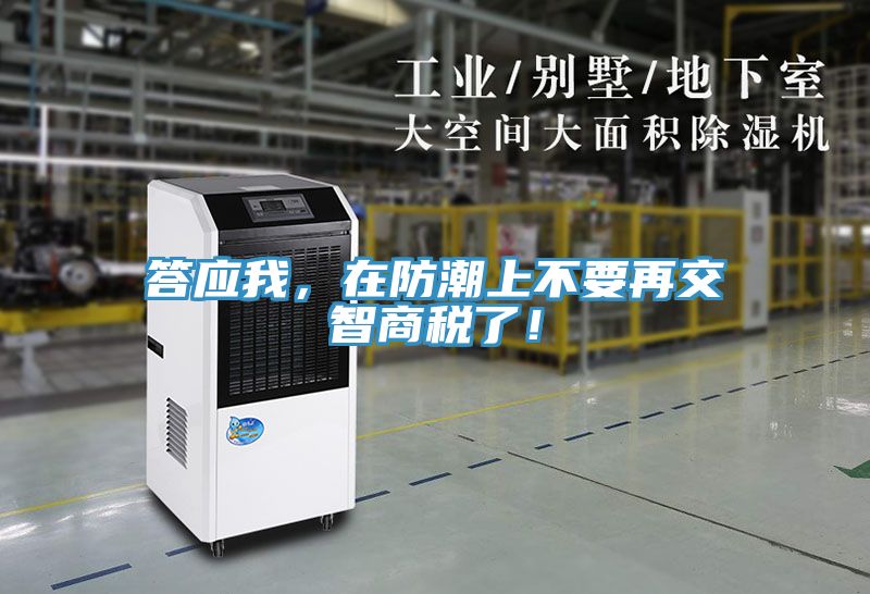 答應(yīng)我，在防潮上不要再交智商稅了！
