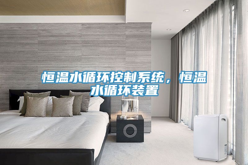 恒溫水循環(huán)控制系統(tǒng)，恒溫水循環(huán)裝置