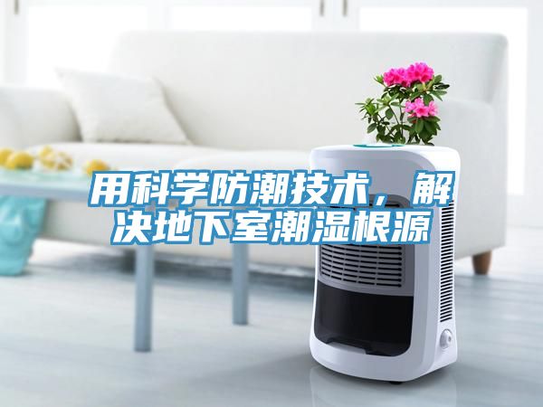 用科學(xué)防潮技術(shù)，解決地下室潮濕根源