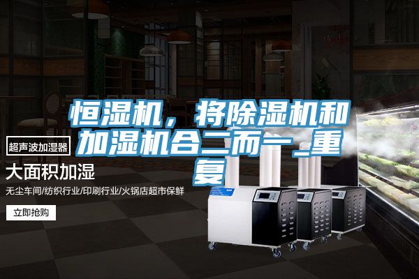 恒濕機(jī)，將除濕機(jī)和加濕機(jī)合二而一_重復(fù)