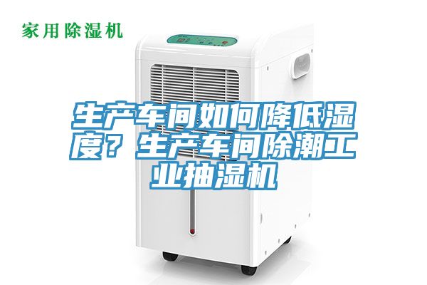生產(chǎn)車間如何降低濕度？生產(chǎn)車間除潮工業(yè)抽濕機(jī)
