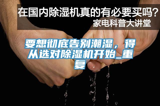 要想徹底告別潮濕，得從選對(duì)除濕機(jī)開(kāi)始_重復(fù)