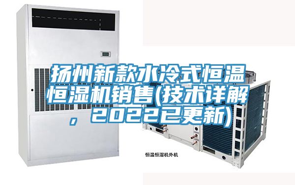 揚(yáng)州新款水冷式恒溫恒濕機(jī)銷(xiāo)售(技術(shù)詳解，2022已更新)
