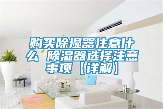 購(gòu)買除濕器注意什么 除濕器選擇注意事項(xiàng)【詳解】