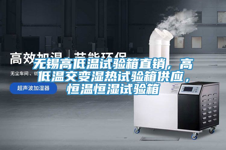 無錫高低溫試驗(yàn)箱直銷，高低溫交變濕熱試驗(yàn)箱供應(yīng)，恒溫恒濕試驗(yàn)箱