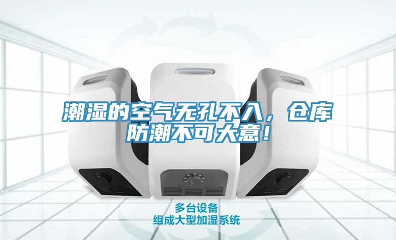 潮濕的空氣無孔不入，倉庫防潮不可大意！