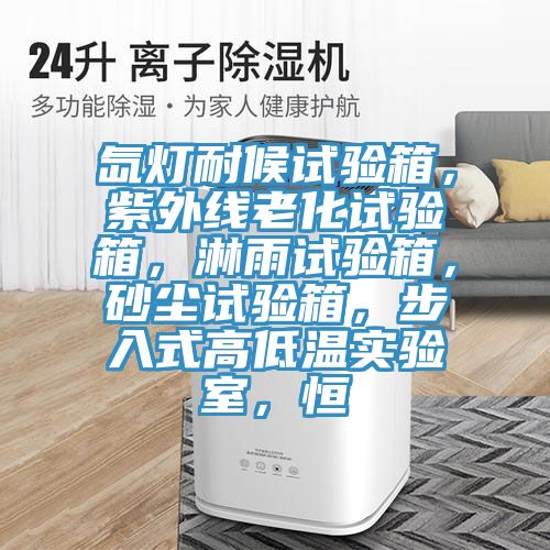 氙燈耐候試驗(yàn)箱，紫外線老化試驗(yàn)箱，淋雨試驗(yàn)箱，砂塵試驗(yàn)箱，步入式高低溫實(shí)驗(yàn)室，恒