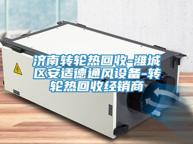 濟(jì)南轉(zhuǎn)輪熱回收-濰城區(qū)安適德通風(fēng)設(shè)備-轉(zhuǎn)輪熱回收經(jīng)銷(xiāo)商